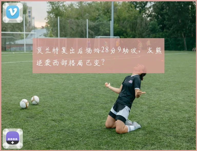 莫兰特复出后场均28分9助攻,灰熊逆袭西部格局已变?
